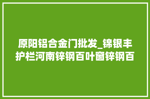 原阳铝合金门批发_锦银丰护栏河南锌钢百叶窗锌钢百叶窗型材锌钢百叶窗批发