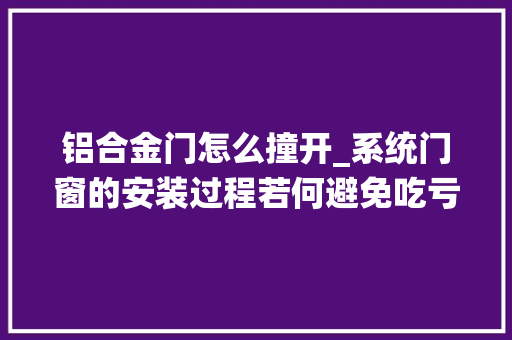 铝合金门怎么撞开_系统门窗的安装过程若何避免吃亏呢
