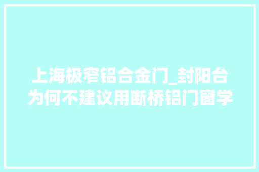 上海极窄铝合金门_封阳台为何不建议用断桥铝门窗学上海人这么做太明智了