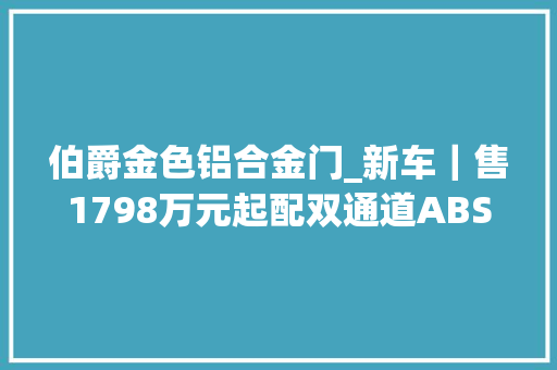 伯爵金色铝合金门_新车｜售1798万元起配双通道ABS/哑光漆新款豪爵UHR150上市