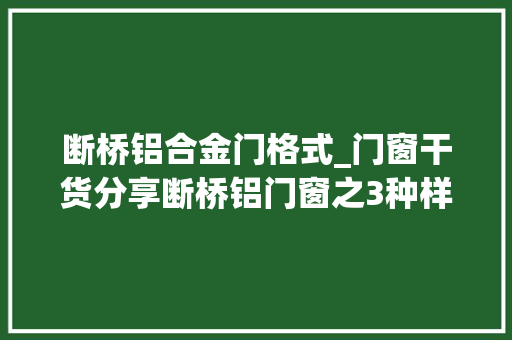 断桥铝合金门格式_门窗干货分享断桥铝门窗之3种样式介绍