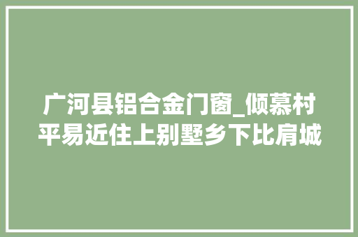广河县铝合金门窗_倾慕村平易近住上别墅乡下比肩城里
