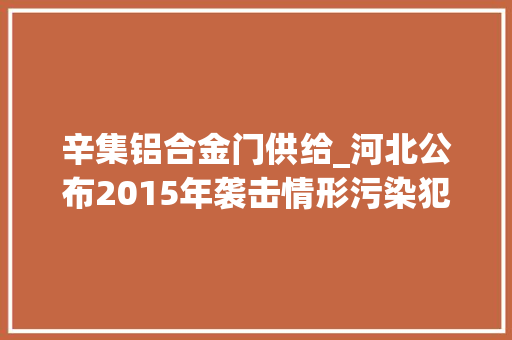 辛集铝合金门供给_河北公布2015年袭击情形污染犯罪十大年夜案例