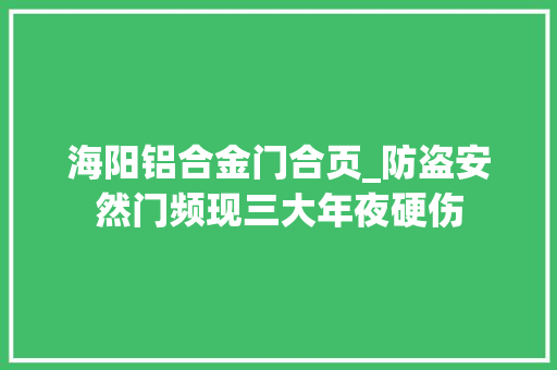 海阳铝合金门合页_防盗安然门频现三大年夜硬伤