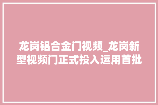 龙岗铝合金门视频_龙岗新型视频门正式投入运用首批10万房主租客尝鲜