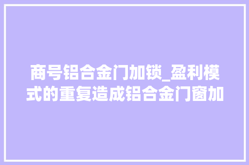 商号铝合金门加锁_盈利模式的重复造成铝合金门窗加盟商赚钱能力下降