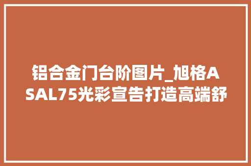 铝合金门台阶图片_旭格ASAL75光彩宣告打造高端舒适家居推拉门新标杆