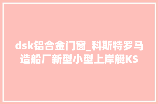 dsk铝合金门窗_科斯特罗马造船厂新型小型上岸艇KSDSK850