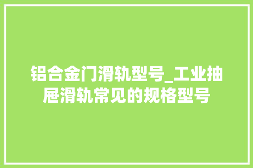 铝合金门滑轨型号_工业抽屉滑轨常见的规格型号