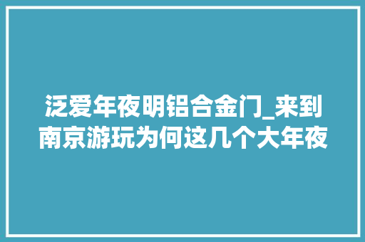 泛爱年夜明铝合金门_来到南京游玩为何这几个大年夜众景点被公认不得不去