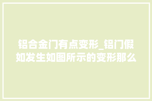 铝合金门有点变形_铝门假如发生如图所示的变形那么你会选换门照样钣金呢