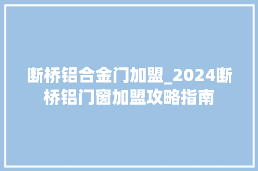 断桥铝合金门加盟_2024断桥铝门窗加盟攻略指南