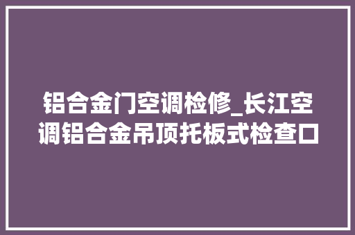 铝合金门空调检修_长江空调铝合金吊顶托板式检查口隐藏式检修口的制作方法和用途