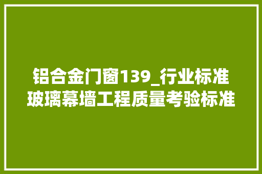 铝合金门窗139_行业标准玻璃幕墙工程质量考验标准JGJ/T1392020