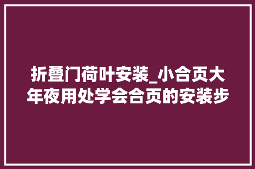 折叠门荷叶安装_小合页大年夜用处学会合页的安装步骤自己在家也能安好合页