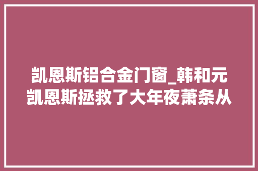 凯恩斯铝合金门窗_韩和元凯恩斯拯救了大年夜萧条从美国经济学会新主席供应的证据来看这怕是个误会