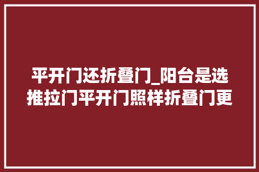 平开门还折叠门_阳台是选推拉门平开门照样折叠门更好看完邻居家才知道装错了