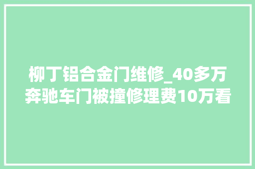 柳丁铝合金门维修_40多万奔驰车门被撞修理费10万看完维修清单心里舒坦多了