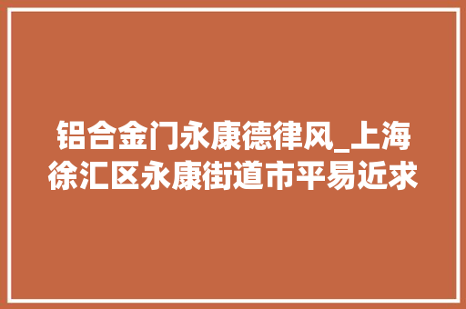 铝合金门永康德律风_上海徐汇区永康街道市平易近求救电话引关注居委白叟已送医治疗