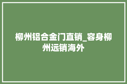柳州铝合金门直销_容身柳州远销海外