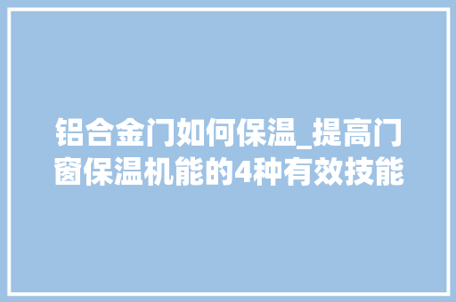 铝合金门如何保温_提高门窗保温机能的4种有效技能