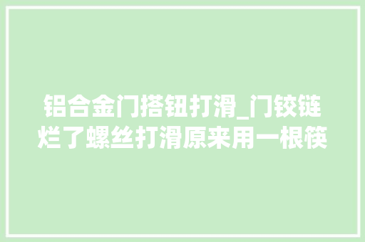 铝合金门搭钮打滑_门铰链烂了螺丝打滑原来用一根筷子就能修复担保比新的还稳定