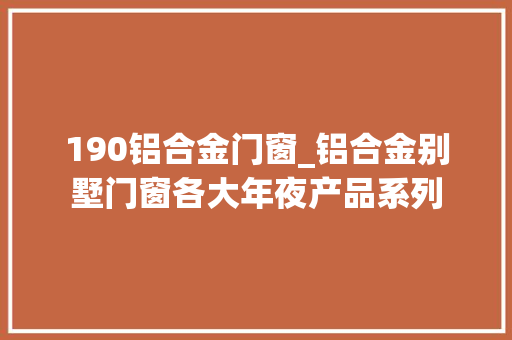 190铝合金门窗_铝合金别墅门窗各大年夜产品系列