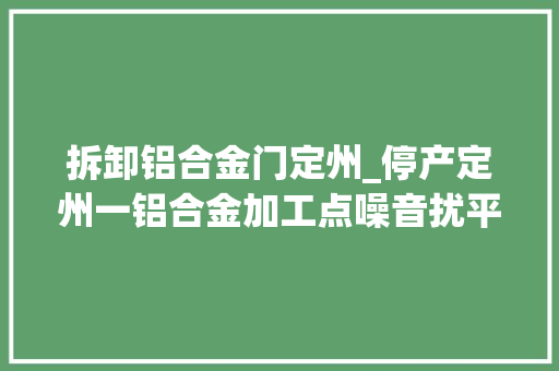 拆卸铝合金门定州_停产定州一铝合金加工点噪音扰平易近被处理