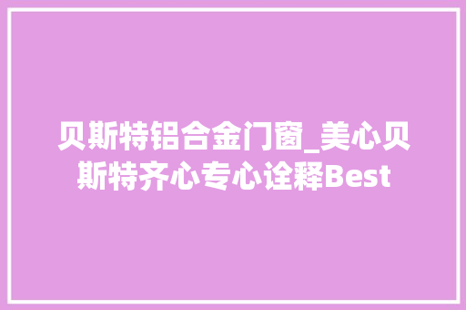贝斯特铝合金门窗_美心贝斯特齐心专心诠释Best
