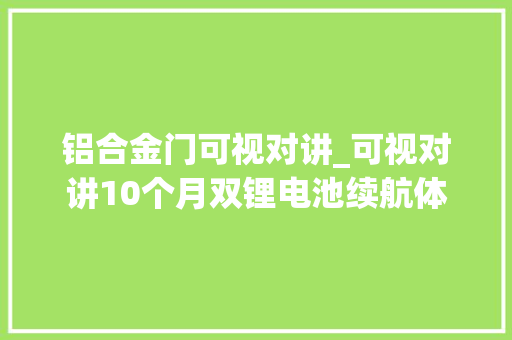 铝合金门可视对讲_可视对讲10个月双锂电池续航体验德施曼新品智能锁Q5MPlus