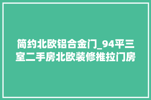 简约北欧铝合金门_94平三室二手房北欧装修推拉门房门铝合金门下单