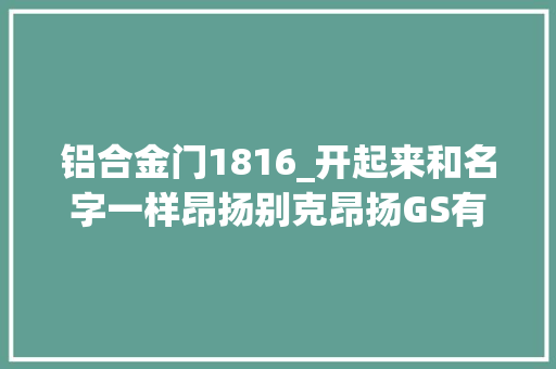 铝合金门1816_开起来和名字一样昂扬别克昂扬GS有多快
