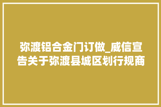 弥渡铝合金门订做_威信宣告关于弥渡县城区划行规商场中经营的通知布告来了