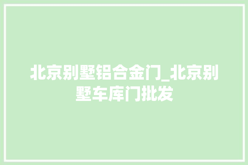 北京别墅铝合金门_北京别墅车库门批发