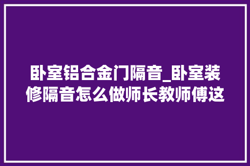 卧室铝合金门隔音_卧室装修隔音怎么做师长教师傅这6招让你每晚都能睡好觉