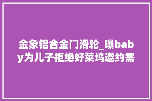 金象铝合金门滑轮_曝baby为儿子拒绝好莱坞邀约需增肥尺度大年夜金像影后疑抢位