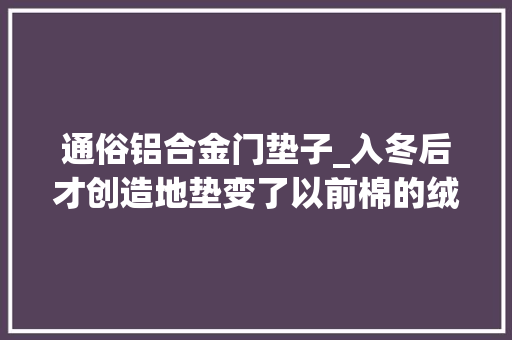 通俗铝合金门垫子_入冬后才创造地垫变了以前棉的绒的都淘汰了现在盛行铝合金