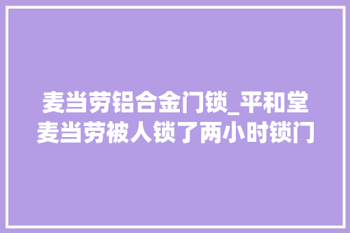 麦当劳铝合金门锁_平和堂麦当劳被人锁了两小时锁门方称系股权轇轕