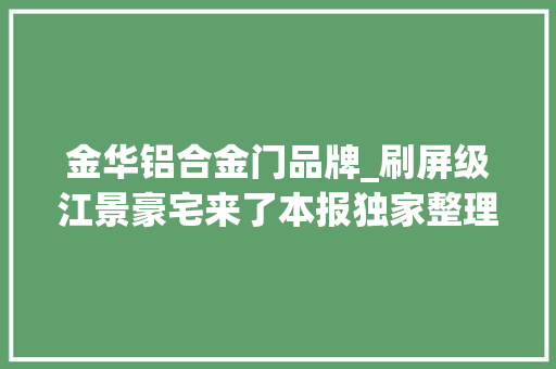 金华铝合金门品牌_刷屏级江景豪宅来了本报独家整理运用说明书