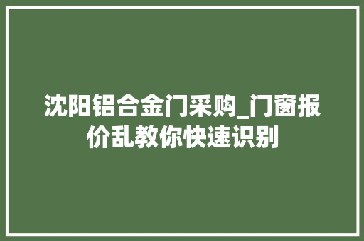 沈阳铝合金门采购_门窗报价乱教你快速识别