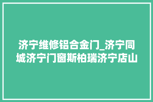 济宁维修铝合金门_济宁同城济宁门窗斯柏瑞济宁店山东中煤幕墙工程有限公司