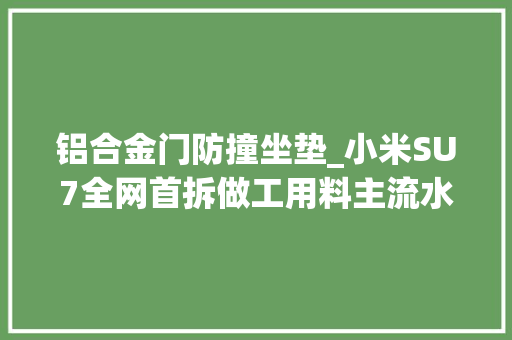 铝合金门防撞坐垫_小米SU7全网首拆做工用料主流水准