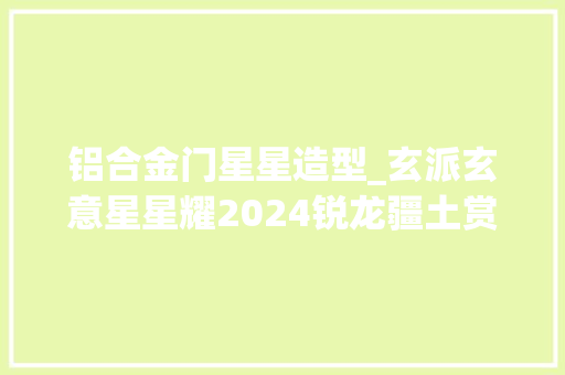 铝合金门星星造型_玄派玄意星星耀2024锐龙疆土赏金属机身国风设计