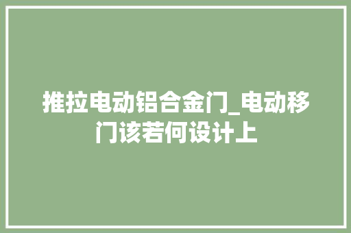 推拉电动铝合金门_电动移门该若何设计上