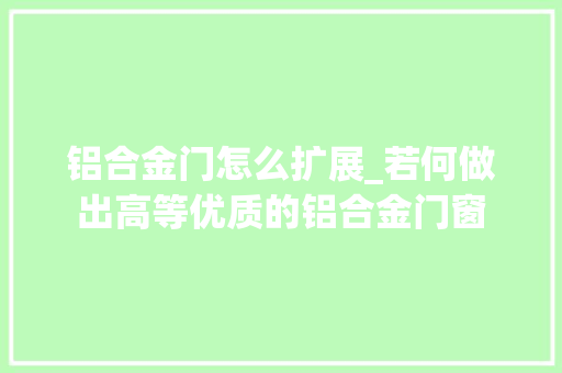 铝合金门怎么扩展_若何做出高等优质的铝合金门窗