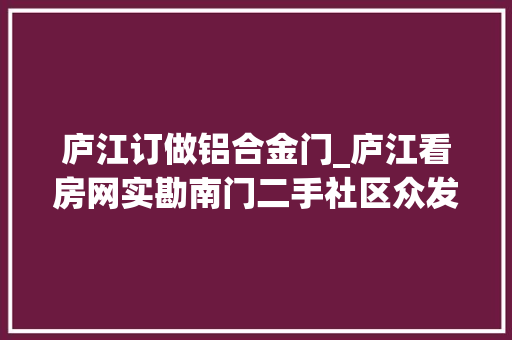 庐江订做铝合金门_庐江看房网实勘南门二手社区众发世纪城