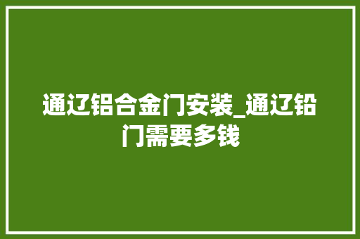 通辽铝合金门安装_通辽铅门需要多钱