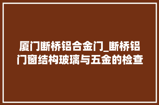 厦门断桥铝合金门_断桥铝门窗结构玻璃与五金的检查方法及验收标准