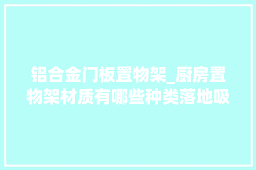 铝合金门板置物架_厨房置物架材质有哪些种类落地吸附置物架哪种好 实木门