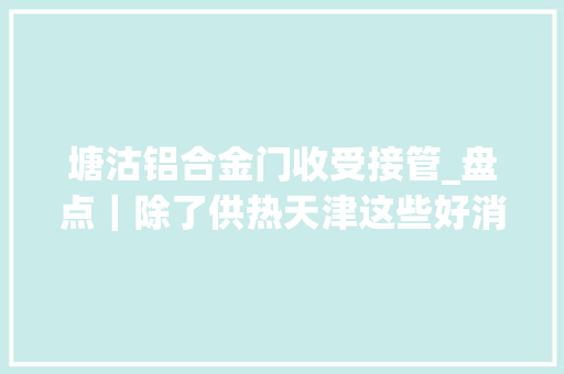 塘沽铝合金门收受接管_盘点｜除了供热天津这些好消息也暖到了心窝里